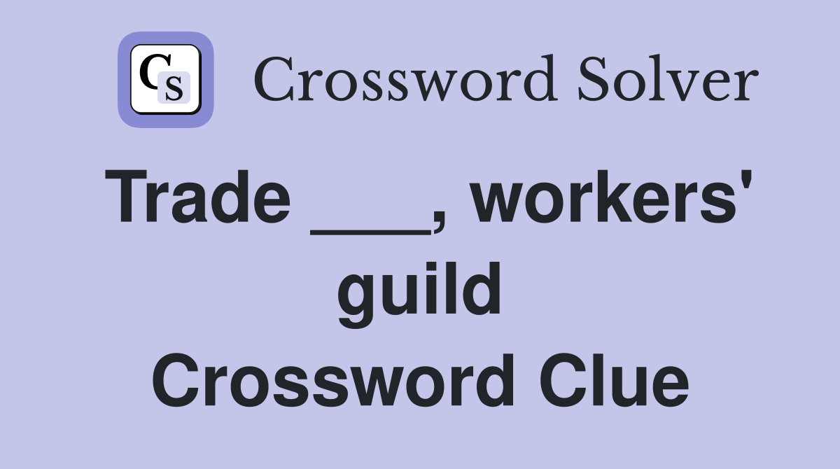 Trade ___, workers' guild Crossword Clue Answers Crossword Solver